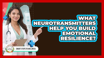 What Neurotransmitters Help You Build Emotional Resilience? - Smart Steps to Wellness