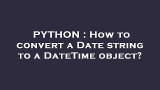 PYTHON : How to convert a Date string to a DateTime object