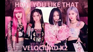 BLACKPINK HOW YOU LIKE THAT VELOCIDAD X2