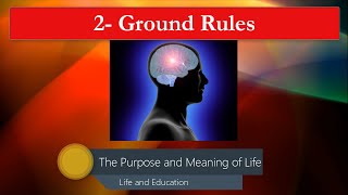 2   Ground Rules - Rules of engagement for finding The Purpose and Meaning of Life.