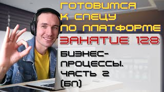 картинка: ЗАНЯТИЕ 128. БИЗНЕС-ПРОЦЕССЫ. ЧАСТЬ 2 (БП). ПОДГОТОВКА К СПЕЦУ ПО ПЛАТФОРМЕ 1С
