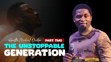 THE UNSTOPPABLE GENERATION Pt 2 - Apostle Michael Orokpo