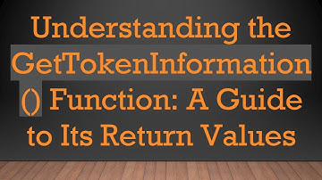 Understanding the GetTokenInformation() Function: A Guide to Its Return Values