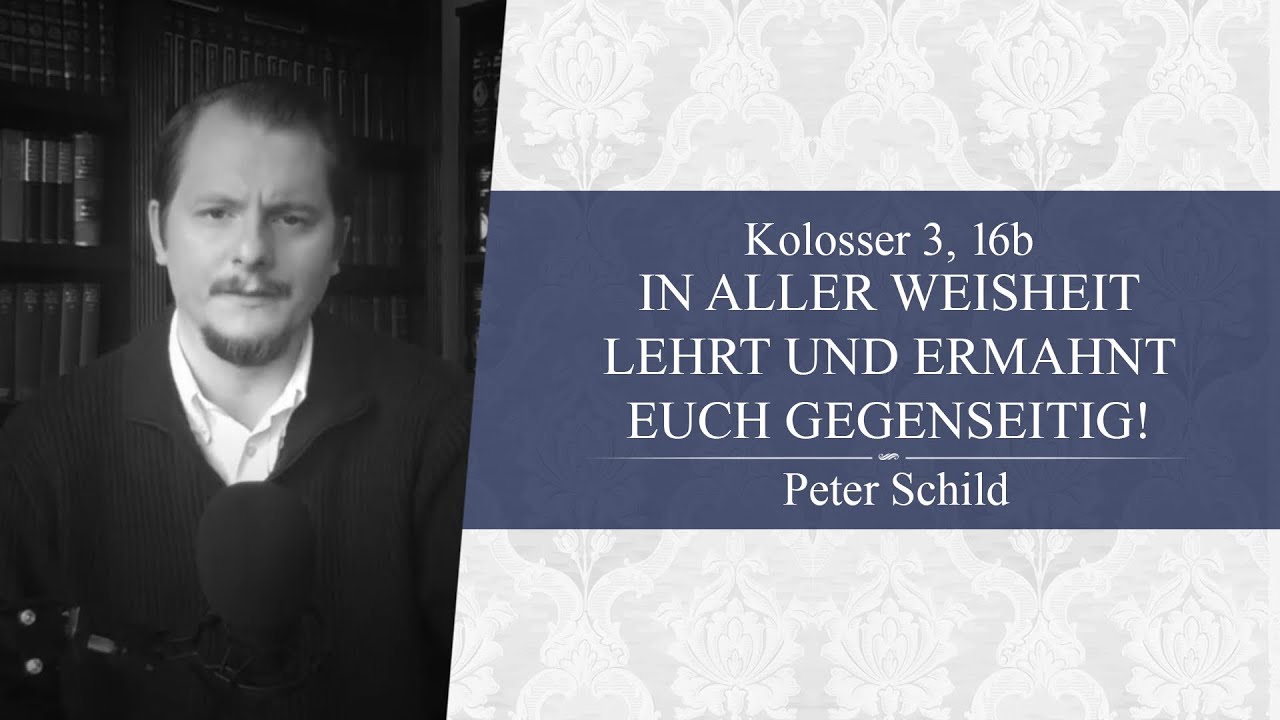 In aller Weisheit lehrt und ermahnt euch gegenseitig!  (Kolosser 3, 16b) - Peter Schild