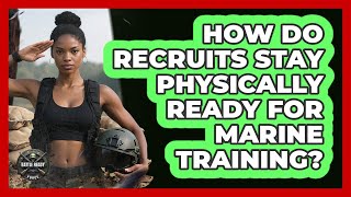 How Do Recruits Stay Physically Ready For Marine Training?