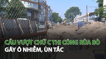 Cầu vượt chữ C thi công rùa bò gây ô nhiễm, ùn tắc| VTC14