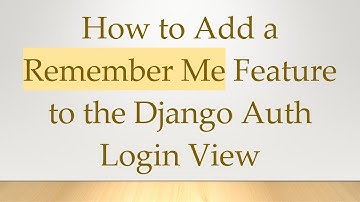 How to Add a Remember Me Feature to the Django Auth Login View