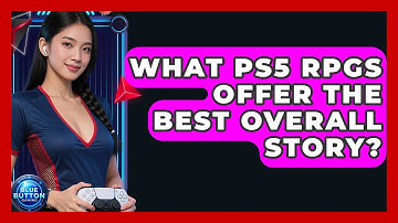 What PS5 RPGs Offer The Best Overall Story? - Blue Button Gaming