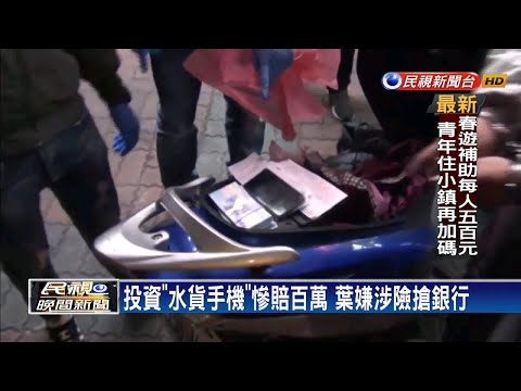 投資「水貨手機」慘賠百萬 葉嫌涉險搶銀行－民視新聞