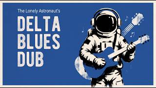 The Lonely Astronaut's Delta Blues Dub (Full Album) | Raw Acoustic Blues Space Mix
