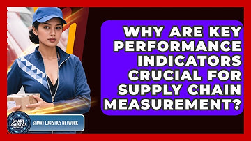 Why Are Key Performance Indicators Crucial For Supply Chain Measurement? - Smart Logistics Network