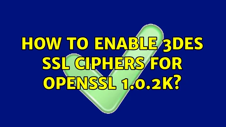 How to enable 3DES SSL Ciphers for OpenSSL 1.0.2k? (2 Solutions!!)
