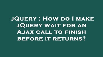 jQuery : How do I make jQuery wait for an Ajax call to finish before it returns?