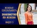 Женская сексуальность. Видео 3: знакомство по женски