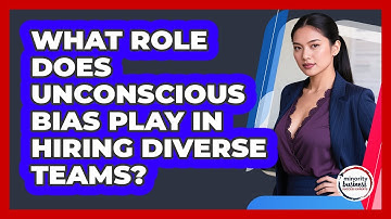 What Role Does Unconscious Bias Play In Hiring Diverse Teams? - Minority Business Success Experts