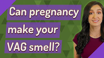 Can pregnancy make your VAG smell?