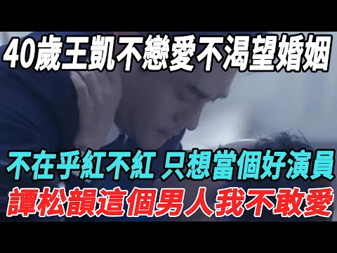 40歲王凱：不戀愛，不渴望婚姻，不在乎紅不紅只想當個好演員！譚松韻這個男人我不敢愛！|王凱|譚松韻|大牌8卦|