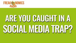 579. Are You Caught in a Social Media Trap? | Freakonomics Radio