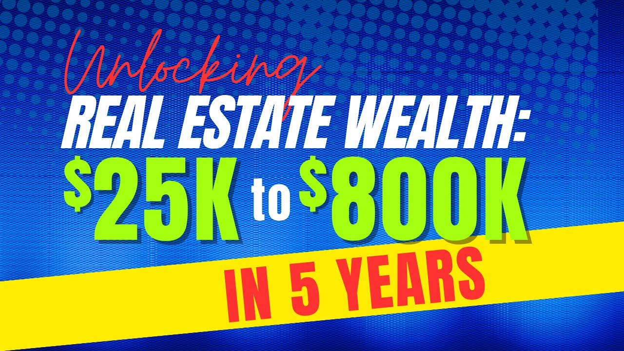 Unlocking Real Estate Wealth: $25K to $800K in 5 Years