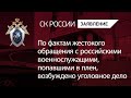 По фактам жестокого обращения с военнослужащими РФ, попавшими в плен, возбуждено уголовное дело