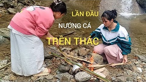Lần Đầu Nướng Cá Trên Thác Cao – Trải Nghiệm Thú Vị Giữa Núi Rừng