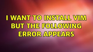 Ubuntu: I want to install vim but the following error appears