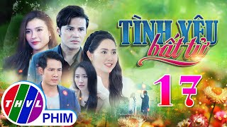 PHIM BỘ TÌNH YÊU BẤT TỬ - TẬP 17 | PHIM BỘ VIỆT NAM HAY NHẤT 2024 | PHIM TÂM LÝ XÃ HỘI MỚI NHẤT 2024