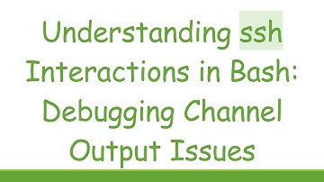 Understanding ssh Interactions in Bash: Debugging Channel Output Issues