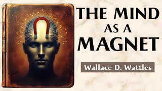 How To Attract People, Opportunities, And Projects - THE MAGNETIC MIND - Wallace D. Wattles