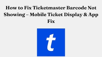 How to Fix Ticketmaster Barcode Not Showing – Mobile Ticket Display & App Fix