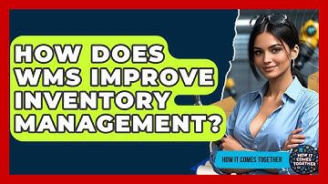How Does WMS Improve Inventory Management? - How It Comes Together