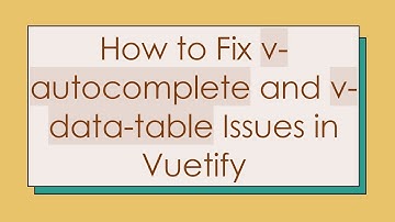 How to Fix v-autocomplete and v-data-table Issues in Vuetify