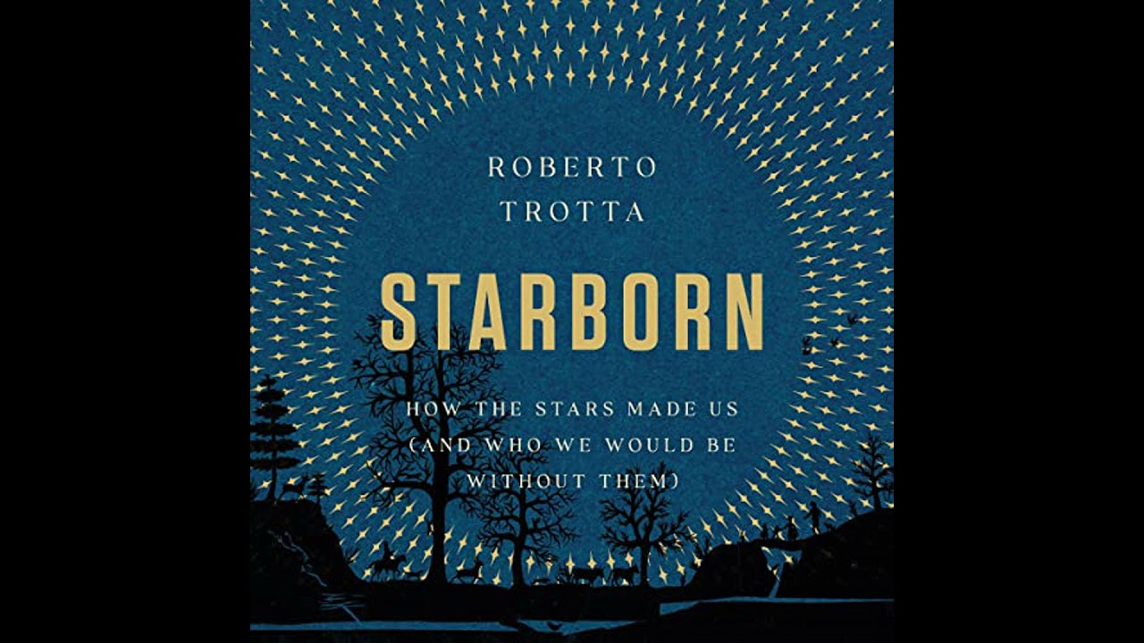 Starborn: How the Stars Made Us (and Who We Would Be Without Them) by Roberto Trotta