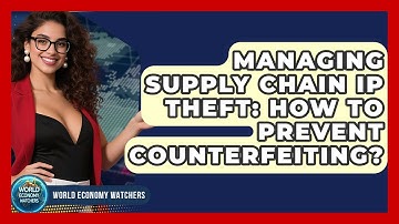 Managing Supply Chain IP Theft: How To Prevent Counterfeiting? - World Economy Watchers