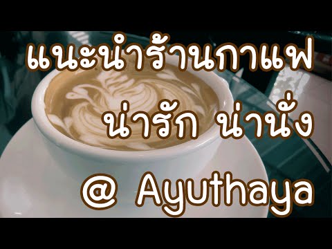 แนะนำ ร้านกาแฟน่ารัก น่านั่งในเมืองอยุธยา