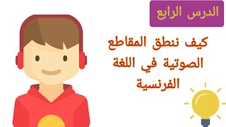 تعلم اللغة الفرنسية بسهولة للمبتدئين | طريقة  نطق المقاطع الصوتية | الدرس الرابع