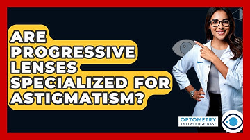 Are Progressive Lenses Specialized For Astigmatism? - Optometry Knowledge Base