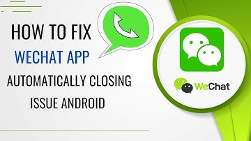 How To Fix WeChat App Automatically Closing Issue Android
