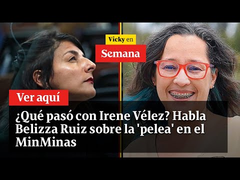 ¿Qué pasó con Irene Vélez? Habla Belizza Ruiz sobre la &#39;pelea&#39; en el MinMinas | Vicky en Semana