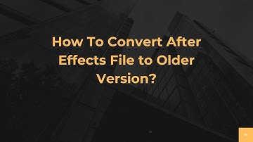 How To Convert After Effects File to Older Version?
