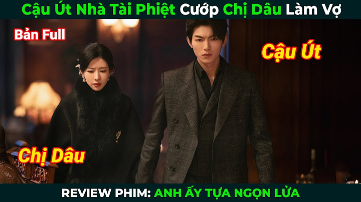 [Review Phim] Cậu Út Nhà Tài Phiệt Cướp Chị Dâu Làm Vợ | Anh Ấy Tựa Ngọn Lửa |Tóm Tắt Phim Ngôn Tình