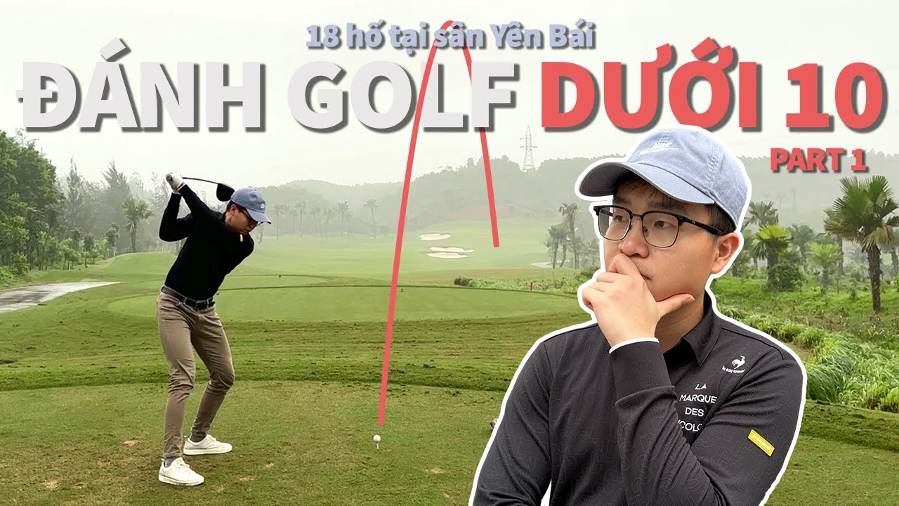 Mình có thể đánh dưới 10 gậy tại sân golf Yên Bái? (Phần 1)