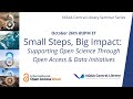 Small Steps, Big Impact  Supporting Open Science Through Open Access &amp; Data Initiatives