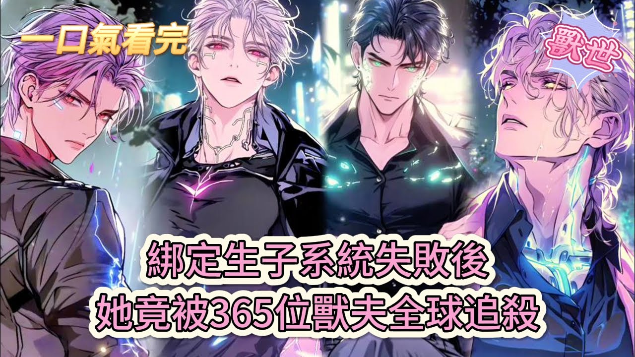 【完結文】《我，不孕不育雌性，開局就暴打獸夫》綁定生子系統失敗後，她竟被365位獸夫全球追殺