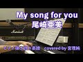 My song for you 尾崎亜美 ピアノ弾き語り楽譜 covered by 宮理純