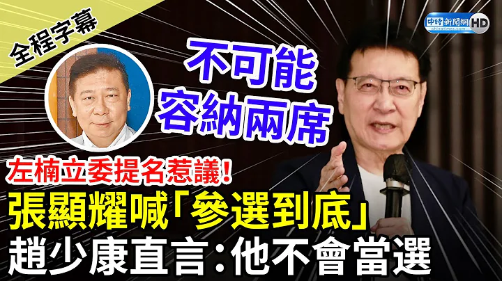 【全程字幕】國民黨左楠立委提名惹議！張顯耀喊「參選到底」恐釀分裂危機　趙少康直言：他不會當選 @ChinaTimes - 天天要聞