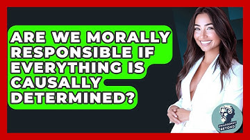Are We Morally Responsible If Everything Is Causally Determined? - Philosophy Beyond