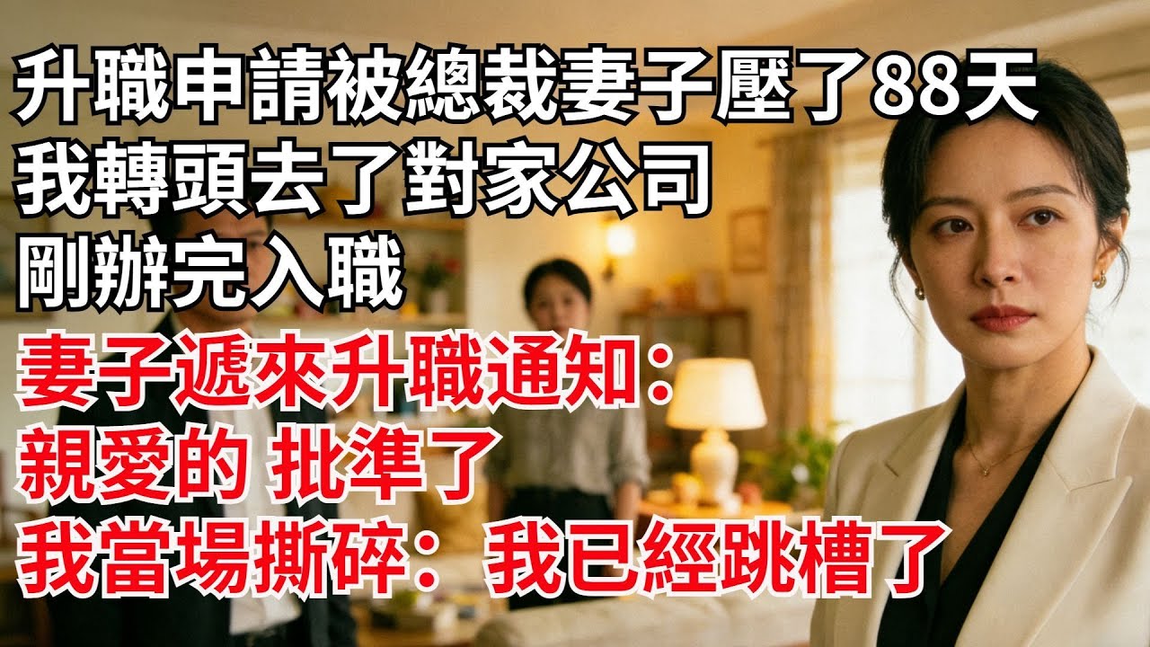 升職申請被妻子壓88天，我轉頭去了對家。剛辦完入職，妻子遞來升職通知：親愛的，批準了。我當場撕碎：我已經跳槽了#故事#男頻小説#小説#爽文#婚姻家庭