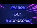 КРАЙОН - БОГ В КОРОБОЧКЕ