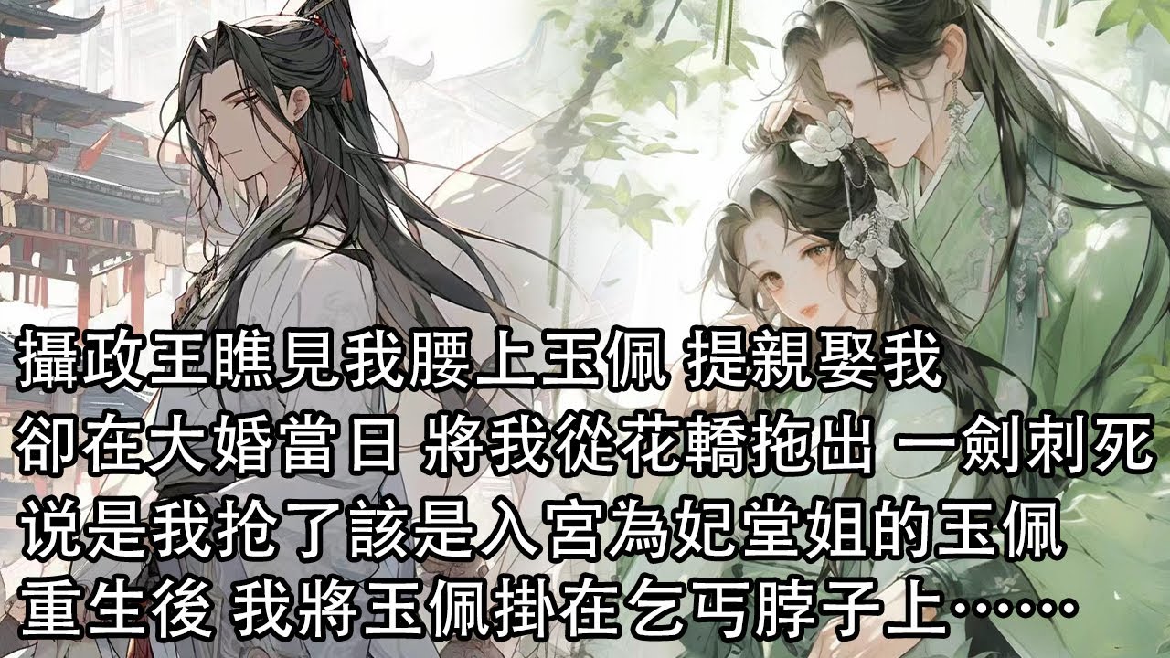 【一口氣看完】攝政王瞧見我腰上玉佩 提親娶我，卻在大婚當日 將我從花轎拖出 眾目睽睽一劍刺死，说是我抢了該是入宮為妃堂姐的玉佩，重生後 看著眼前髒兮兮的乞丐 將玉佩掛在他脖子上……